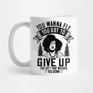 You wanna fly, you got to give up the sh't that weighs you down Mug